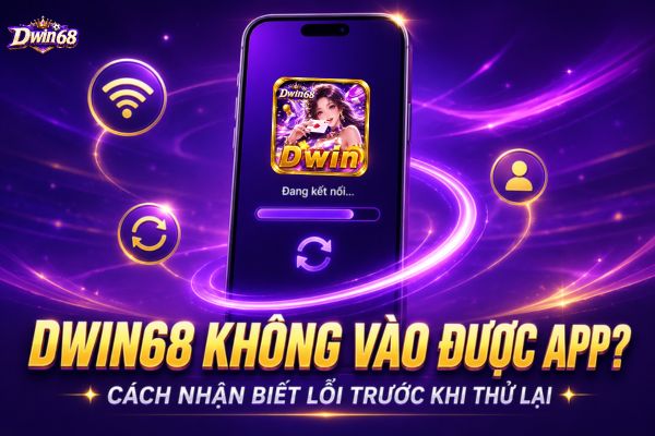 Dwin68 Không Vào Được App? Cách Nhận Biết Lỗi Trước Khi Thử Lại