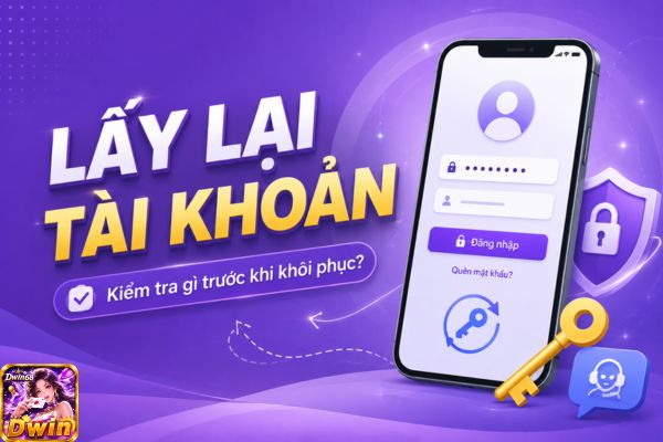 Lấy Lại Tài Khoản Dwin68: Kiểm Tra Gì Trước Khi Khôi Phục?