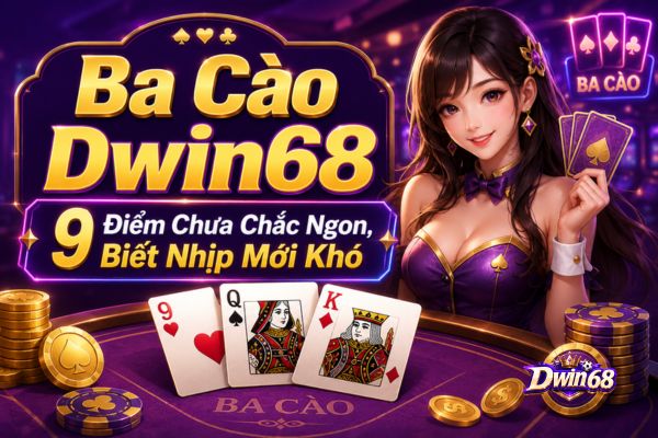 Ba Cào Dwin68: 9 Điểm Chưa Chắc Ngon, Biết Nhịp Mới Khó