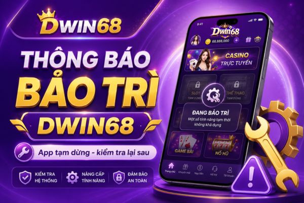 Thông Báo Bảo Trì Dwin68: App Tạm Dừng Thì Đừng Vội Thao Tác