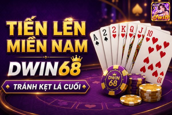 Tiến Lên Miền Nam Dwin68: Vì Sao Bài Đẹp Vẫn Kẹt Lá Cuối?