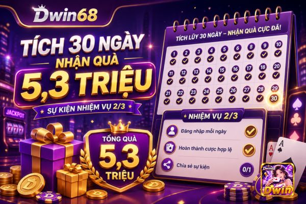 Tích 30 ngày nhận tổng quà 5,3 triệu tại Dwin68 khi làm nhiệm vụ 2/3