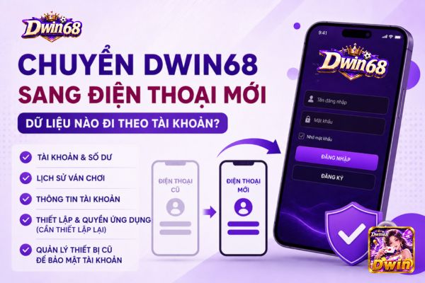 Chuyển Dwin68 sang điện thoại mới: Dữ liệu nào đi theo tài khoản?