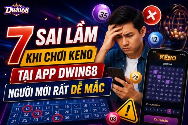 7 Sai Lầm Khi Chơi Keno Tại App Dwin68 Người Mới Rất Dễ Mắc