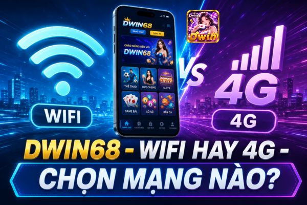 Chơi Dwin68 Bằng Wi-Fi Hay 4G? Cách Chọn Mạng Ổn Định Khi Vào Game